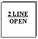 Text Box: 2 LINE
OPEN

